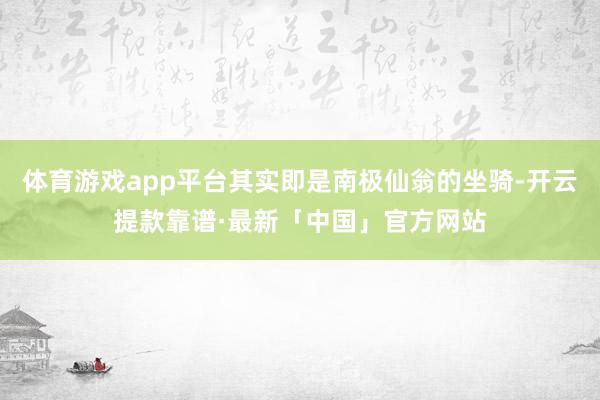 体育游戏app平台其实即是南极仙翁的坐骑-开云提款靠谱·最新「中国」官方网站