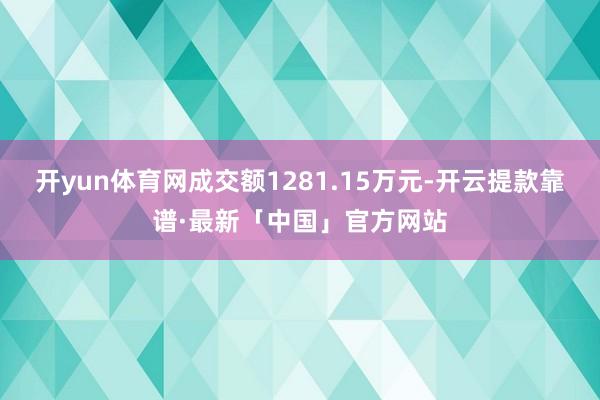 开yun体育网成交额1281.15万元-开云提款靠谱·最新「中国」官方网站