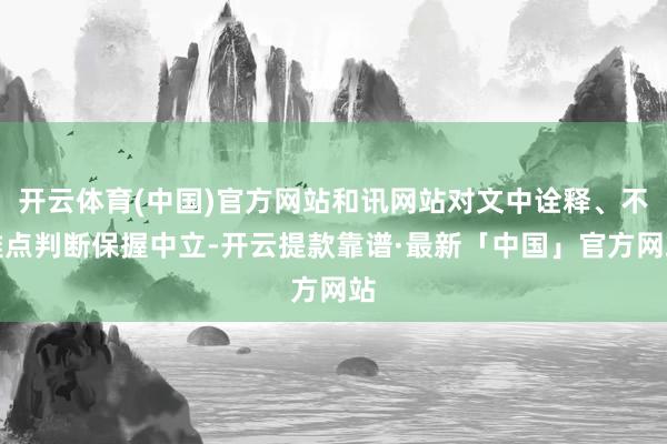 开云体育(中国)官方网站和讯网站对文中诠释、不雅点判断保握中立-开云提款靠谱·最新「中国」官方网站