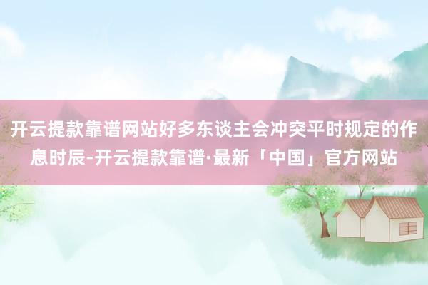 开云提款靠谱网站好多东谈主会冲突平时规定的作息时辰-开云提款靠谱·最新「中国」官方网站