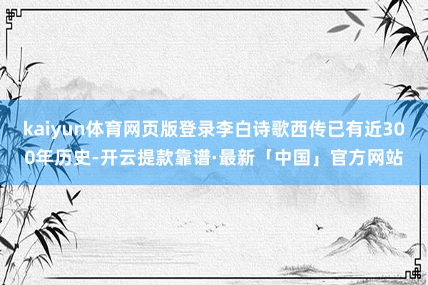 kaiyun体育网页版登录李白诗歌西传已有近300年历史-开云提款靠谱·最新「中国」官方网站